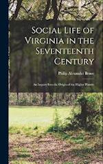 Social Life of Virginia in the Seventeenth Century: An Inquiry Into the Origin of the Higher Plantin 