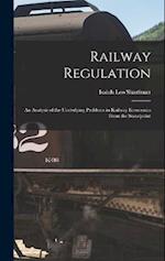 Railway Regulation: An Analysis of the Underlying Problems in Railway Economics From the Standpoint 