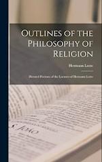 Outlines of the Philosophy of Religion: Dictated Portions of the Lectures of Hermann Lotze 