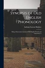 Synopsis of Old English Phonology: Being A Systematic Account of Old English Vowels and Consonants A 