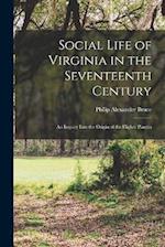 Social Life of Virginia in the Seventeenth Century: An Inquiry Into the Origin of the Higher Plantin 