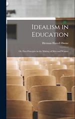 Idealism in Education: Or, First Principles in the Making of Men and Women 