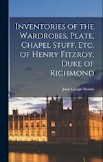 Inventories of the Wardrobes, Plate, Chapel Stuff, etc. of Henry Fitzroy, Duke of Richmond 
