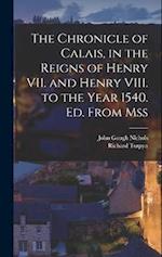 The Chronicle of Calais, in the Reigns of Henry VII. and Henry VIII. to the Year 1540. Ed. From Mss 