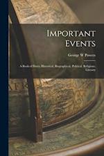 Important Events; a Book of Dates, Historical, Biographical, Political, Religious, Literary 