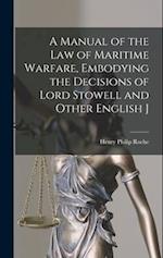 A Manual of the law of Maritime Warfare, Embodying the Decisions of Lord Stowell and Other English J 