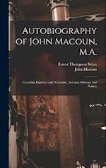 Autobiography of John Macoun, M.A.: Canadian Explorer and Naturalist, Assistant Director and Natura 