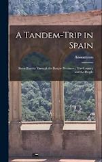 A Tandem-trip in Spain: From Biarritz Through the Basque Provinces ; The Country and the People 