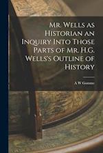 Mr. Wells as Historian an Inquiry Into Those Parts of Mr. H.G. Wells's Outline of History 