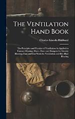 The Ventilation Hand Book: The Principles and Practice of Ventilation As Applied to Furnace Heating; Ducts, Flues and Dampers for Gravity Heating; Fan