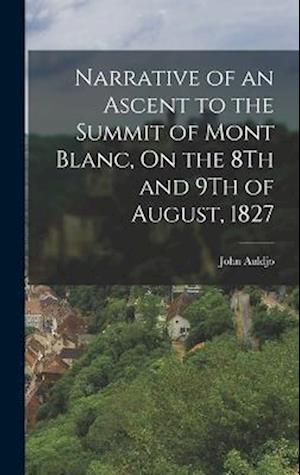 Narrative of an Ascent to the Summit of Mont Blanc, On the 8Th and 9Th of August, 1827
