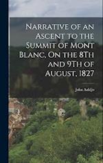 Narrative of an Ascent to the Summit of Mont Blanc, On the 8Th and 9Th of August, 1827 