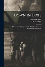 Down in Dixie: Life in a Cavalry Regiment in the War Days, From the Wilderness to Appomattox 