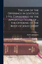The Law of the Offerings in Leviticus I-Vii. Considered As the Appointed Figure of ... the Offering of the Body of Jesus Christ 