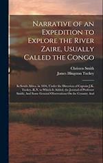Narrative of an Expedition to Explore the River Zaire, Usually Called the Congo: In South Africa, in 1816, Under the Direction of Captain J.K. Tuckey,