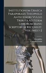 Institutionum Graeca Paraphrasis Theophilo Antecessori Vulgo Tributa Ad Fidem Librorum Manu Scriptorum Recensuit, Volumes 1-2
