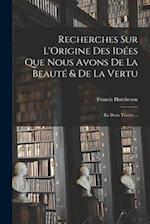 Recherches Sur L'Origine Des Idées Que Nous Avons De La Beauté & De La Vertu