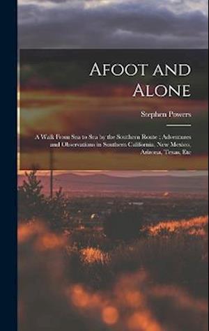 Afoot and Alone: A Walk From Sea to Sea by the Southern Route : Adventures and Observations in Southern California, New Mexico, Arizona, Texas, Etc
