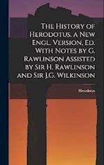 The History of Herodotus. a New Engl. Version, Ed. With Notes by G. Rawlinson Assisted by Sir H. Rawlinson and Sir J.G. Wilkinson 