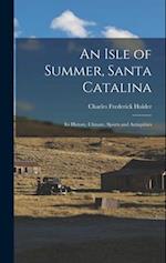 An Isle of Summer, Santa Catalina: Its History, Climate, Sports and Antiquities 