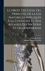 Le Droit Des Gens, Ou, Principes De La Loi Naturelle Appliqués À La Conduite Et Aux Affaires Des Nations Et Des Souverains