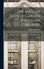 The English Flower Garden and Home Grounds: Design and Arrangement Followed by a Description of the Plants, Shrubs and Trees for the Open-Air Garden a