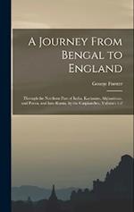 A Journey From Bengal to England: Through the Northern Part of India, Kashmire, Afghanistan, and Persia, and Into Russia, by the Caspian-Sea, Volumes 
