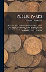 Public Parks: Being Two Papers Read Before the American Social Science Association in 1870 and 1880, Entitled, Respectively, Public Parks and the Enla