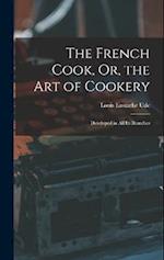 The French Cook, Or, the Art of Cookery: Developed in All Its Branches 