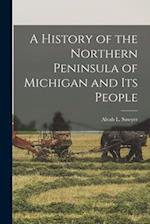 A History of the Northern Peninsula of Michigan and Its People 