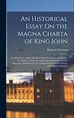 An Historical Essay On the Magna Charta of King John: To Which Are Added, the Great Charter in Latin and English, the Charters of Liberties and Confir