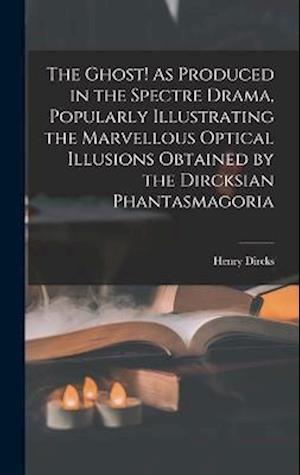 The Ghost! As Produced in the Spectre Drama, Popularly Illustrating the Marvellous Optical Illusions Obtained by the Dircksian Phantasmagoria