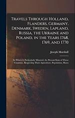 Travels Through Holland, Flanders, Germany, Denmark, Sweden, Lapland, Russia, the Ukraine and Poland, in the Years 1768, 1769, and 1770: In Which Is P