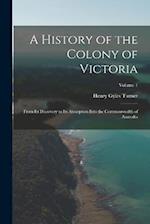 A History of the Colony of Victoria: From Its Discovery to Its Absorption Into the Commonwealth of Australia; Volume 1 
