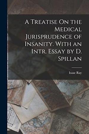 A Treatise On the Medical Jurisprudence of Insanity. With an Intr. Essay by D. Spillan