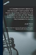 A Comprehensive Medical Dictionary Containing the Pronunciation,etymology,and Signification of the Terms Made Use of in Medicine and the Kindred Scien