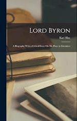 Lord Byron: A Biography With a Critical Essay On His Place in Literature 