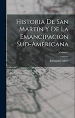 Historia De San Martín Y De La Emancipación Sud-Americana; Volume 1