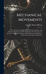 Mechanical Movements: Powers, Devices and Appliances Used in Constructive and Operative Machinery and the Mechanical Arts for the Use of Inventors, Me