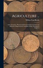 Agriculture ...: Soils, Formation, Physical and Chemical Characteristics and Methods of Improvement, Including Tillage, Drainage & Irrigation 