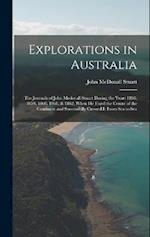 Explorations in Australia: The Journals of John Mcdouall Stuart During the Years 1858, 1859, 1860, 1861, & 1862, When He Fixed the Centre of the Conti