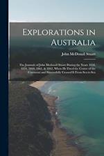 Explorations in Australia: The Journals of John Mcdouall Stuart During the Years 1858, 1859, 1860, 1861, & 1862, When He Fixed the Centre of the Conti