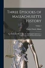 Three Episodes of Massachusetts History: The Settlement of Boston Bay. the Antinomian Controversy. a Study of Church and Town Government; Volume 1 