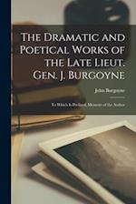 The Dramatic and Poetical Works of the Late Lieut. Gen. J. Burgoyne: To Which Is Prefixed, Memoirs of the Author 