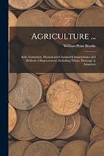 Agriculture ...: Soils, Formation, Physical and Chemical Characteristics and Methods of Improvement, Including Tillage, Drainage & Irrigation 