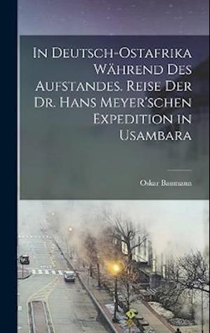 In Deutsch-Ostafrika während des Aufstandes. Reise der Dr. Hans Meyer'schen Expedition in Usambara