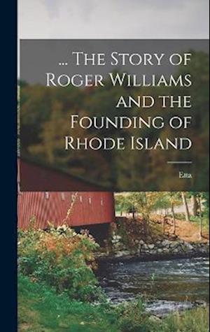 ... The Story of Roger Williams and the Founding of Rhode Island
