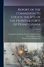 Report of the Commission to Locate the Site of the Frontier Forts of Pennsylvania; Volume 2 