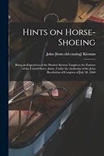 Hints on Horse-shoeing: Being an Exposition of the Dunbar System Taught to the Farriers of the United States Army, Under the Authority of the Joint Re