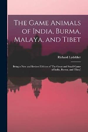 The Game Animals of India, Burma, Malaya, and Tibet; Being a new and Revised Edition of 'The Great and Small Game of India, Burma, and Tibet,'